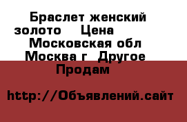 Браслет женский .золото. › Цена ­ 60 000 - Московская обл., Москва г. Другое » Продам   